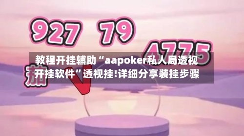 教程开挂辅助“aapoker私人局透视开挂软件”透视挂!详细分享装挂步骤-第1张图片