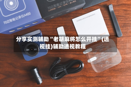 分享实测辅助“老胡麻将怎么开挂”(透视挂)辅助透视教程-第1张图片