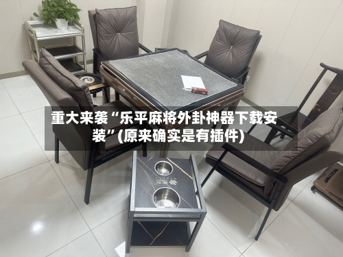 重大来袭“乐平麻将外卦神器下载安装	”(原来确实是有插件)-第1张图片