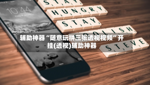 辅助神器“随意玩拼三张透视视频”开挂(透视)辅助神器-第1张图片