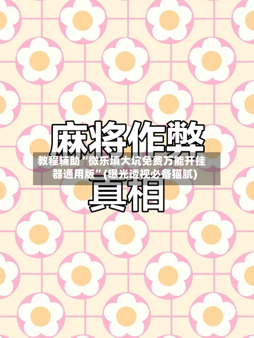 教程辅助“微乐填大坑免费万能开挂器通用版”(曝光透视必备猫腻)-第1张图片