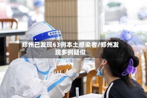 郑州已发现63例本土感染者/郑州发现多例疑似-第1张图片