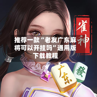 推荐一款“老友广东麻将可以开挂吗	”通用版下载教程-第1张图片