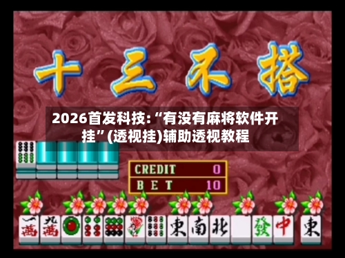 2026首发科技:“有没有麻将软件开挂”(透视挂)辅助透视教程-第1张图片