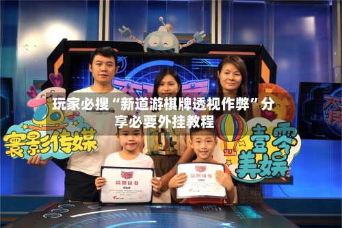 玩家必搜“新道游棋牌透视作弊”分享必要外挂教程-第1张图片