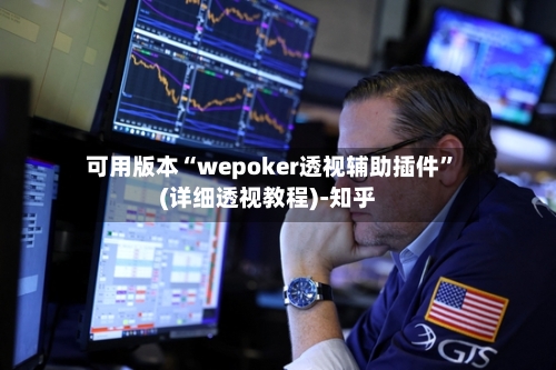 可用版本“wepoker透视辅助插件	”(详细透视教程)-知乎-第1张图片