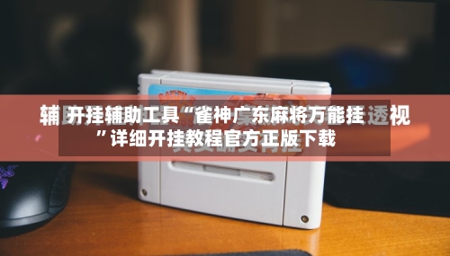 开挂辅助工具“雀神广东麻将万能挂”详细开挂教程官方正版下载-第1张图片