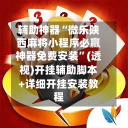 辅助神器“微乐陕西麻将小程序必赢神器免费安装	”(透视)开挂辅助脚本+详细开挂安装教程-第1张图片