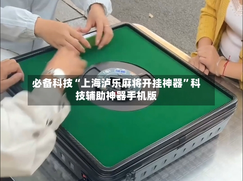 必备科技“上海泸乐麻将开挂神器”科技辅助神器手机版-第1张图片