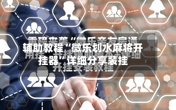 辅助教程“微乐划水麻将开挂器”详细分享装挂-第1张图片