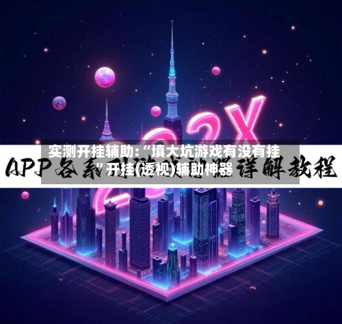 实测开挂辅助:“填大坑游戏有没有挂	”开挂(透视)辅助神器-第1张图片
