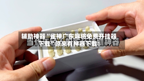 辅助神器“雀神广东麻将免费开挂器下载”原来有神器下载！-第1张图片