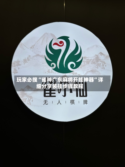 玩家必搜“雀神广东麻将开挂神器	”详细分享装挂步骤教程-第1张图片