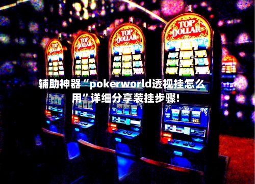 辅助神器“pokerworld透视挂怎么用”详细分享装挂步骤!-第1张图片