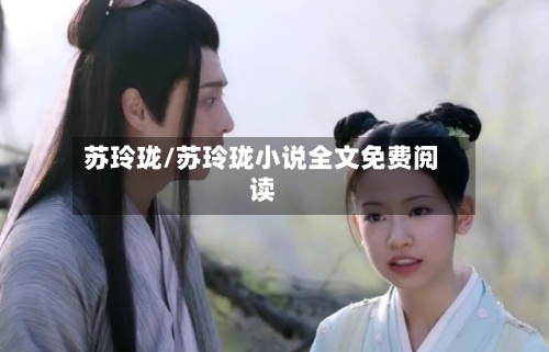 苏玲珑/苏玲珑小说全文免费阅读-第1张图片