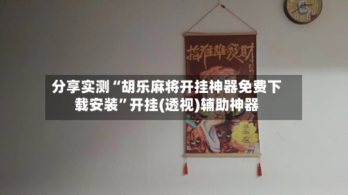分享实测“胡乐麻将开挂神器免费下载安装”开挂(透视)辅助神器-第1张图片
