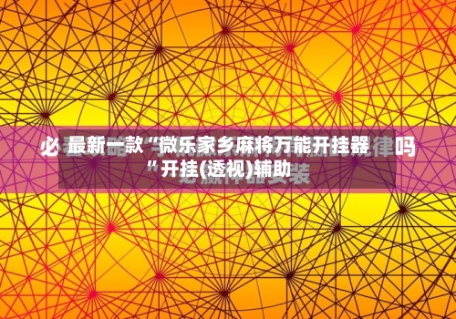 最新一款“微乐家乡麻将万能开挂器”开挂(透视)辅助-第1张图片