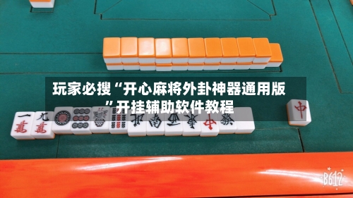 玩家必搜“开心麻将外卦神器通用版”开挂辅助软件教程-第1张图片