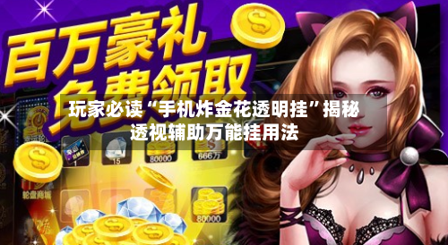 玩家必读“手机炸金花透明挂”揭秘透视辅助万能挂用法-第1张图片