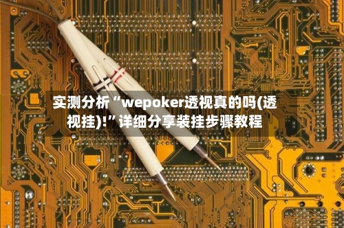 实测分析“wepoker透视真的吗(透视挂)!”详细分享装挂步骤教程-第1张图片