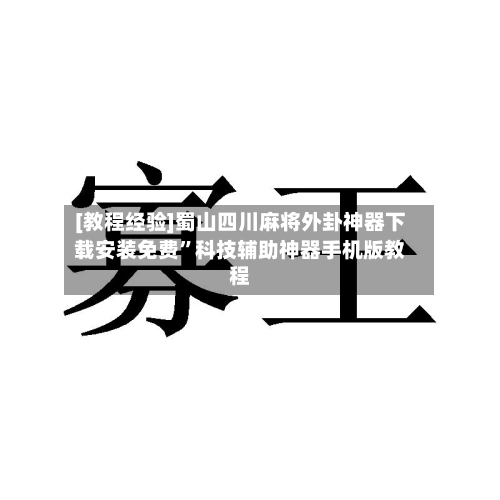 [教程经验]蜀山四川麻将外卦神器下载安装免费	”科技辅助神器手机版教程-第1张图片