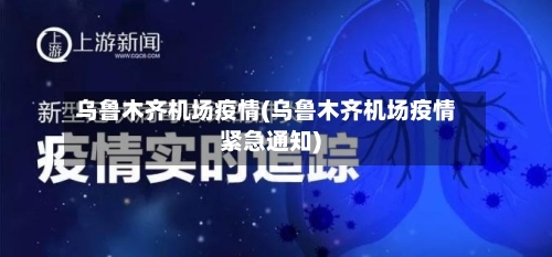 乌鲁木齐机场疫情(乌鲁木齐机场疫情紧急通知)-第1张图片