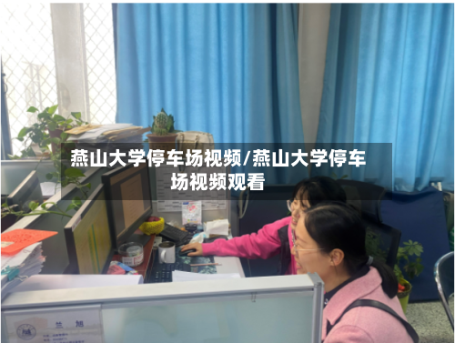 燕山大学停车场视频/燕山大学停车场视频观看-第1张图片