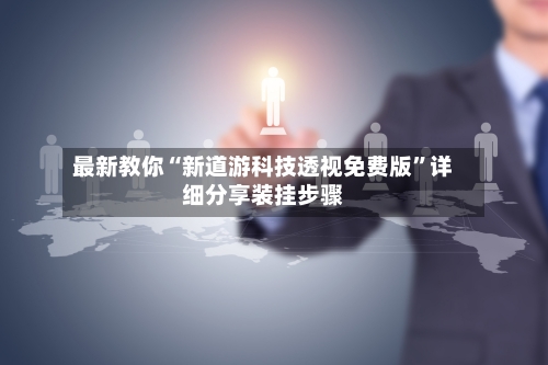最新教你“新道游科技透视免费版”详细分享装挂步骤-第1张图片