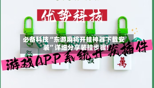 必备科技“东游麻将开挂神器下载安装	”详细分享装挂步骤!-第1张图片