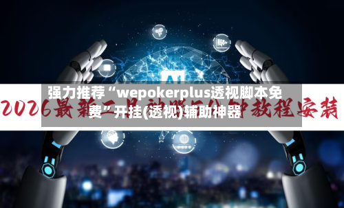 强力推荐“wepokerplus透视脚本免费”开挂(透视)辅助神器-第1张图片