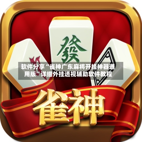 软件分享“雀神广东麻将开挂神器通用版”详细外挂透视辅助软件教程-第1张图片