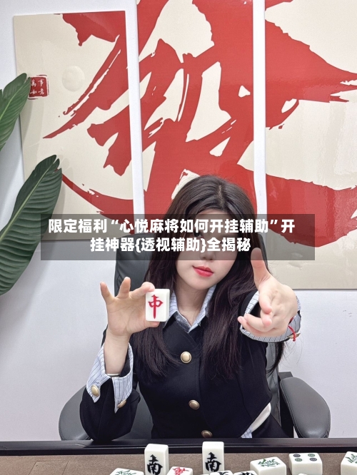 限定福利“心悦麻将如何开挂辅助	”开挂神器{透视辅助}全揭秘-第1张图片