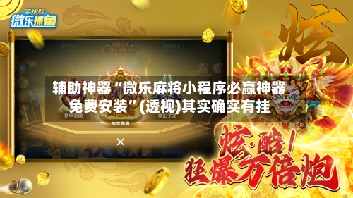 辅助神器“微乐麻将小程序必赢神器免费安装	”(透视)其实确实有挂-第1张图片