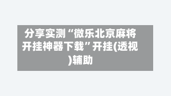 分享实测“微乐北京麻将开挂神器下载”开挂(透视)辅助-第1张图片
