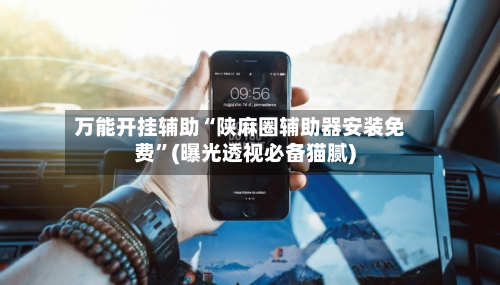 万能开挂辅助“陕麻圈辅助器安装免费	”(曝光透视必备猫腻)-第1张图片