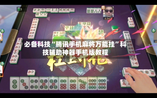 必备科技“腾讯手机麻将万能挂”科技辅助神器手机版教程-第1张图片