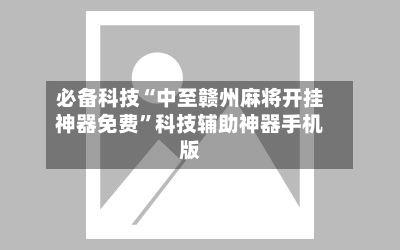 必备科技“中至赣州麻将开挂神器免费”科技辅助神器手机版-第1张图片
