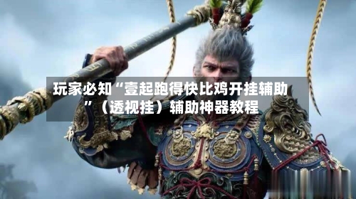 玩家必知“壹起跑得快比鸡开挂辅助”（透视挂）辅助神器教程-第1张图片