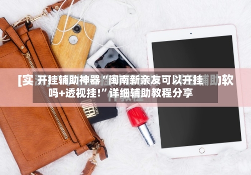 开挂辅助神器“闽南新亲友可以开挂吗+透视挂!	”详细辅助教程分享-第1张图片