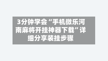 3分钟学会“手机微乐河南麻将开挂神器下载	”详细分享装挂步骤-第1张图片