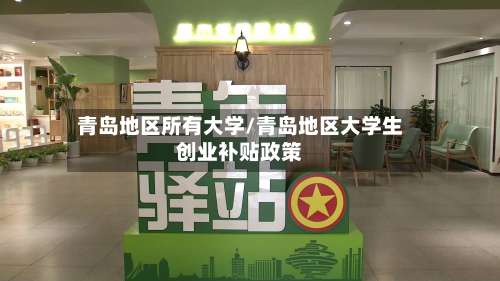 青岛地区所有大学/青岛地区大学生创业补贴政策-第1张图片