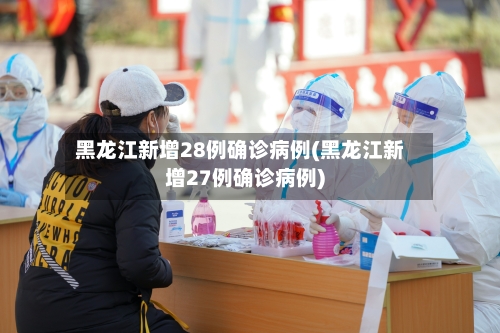 黑龙江新增28例确诊病例(黑龙江新增27例确诊病例)-第1张图片