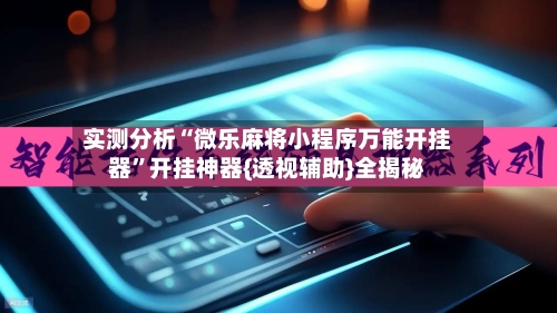 实测分析“微乐麻将小程序万能开挂器	”开挂神器{透视辅助}全揭秘-第1张图片