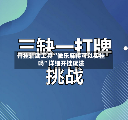 开挂辅助工具“微乐麻将可以买挂吗”详细开挂玩法-第1张图片