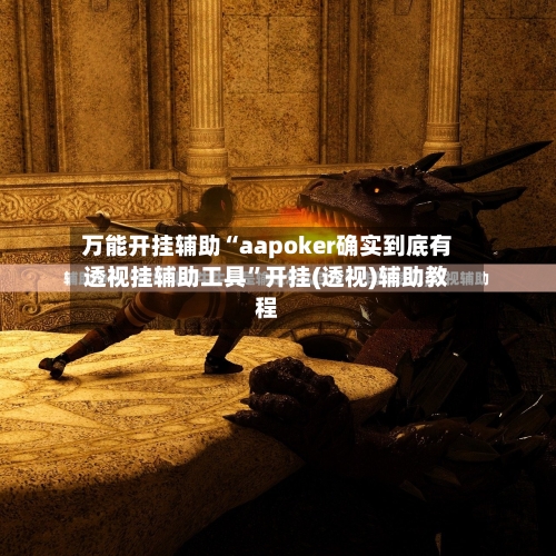 万能开挂辅助“aapoker确实到底有透视挂辅助工具	”开挂(透视)辅助教程-第1张图片