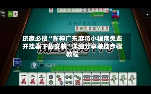 玩家必搜“雀神广东麻将小程序免费开挂器下载安装	”详细分享装挂步骤教程-第1张图片