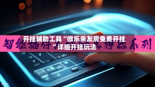 开挂辅助工具“微乐亲友房免费开挂”详细开挂玩法-第1张图片