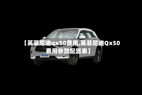 【英菲尼迪qx50费用,英菲尼迪Qx50费用参数配置表】-第1张图片