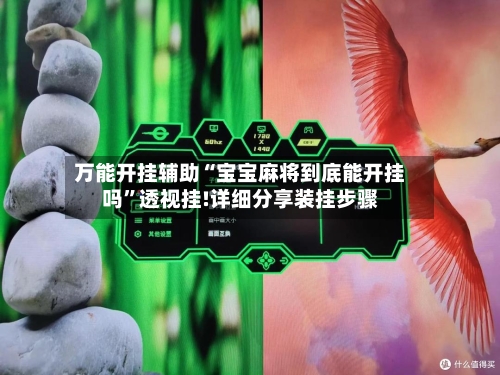 万能开挂辅助“宝宝麻将到底能开挂吗”透视挂!详细分享装挂步骤-第1张图片