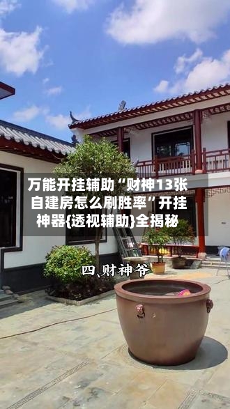 万能开挂辅助“财神13张自建房怎么刷胜率	”开挂神器{透视辅助}全揭秘-第1张图片